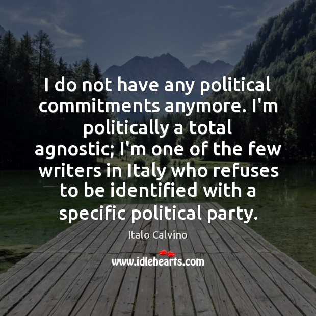 I do not have any political commitments anymore. I’m politically a total Image