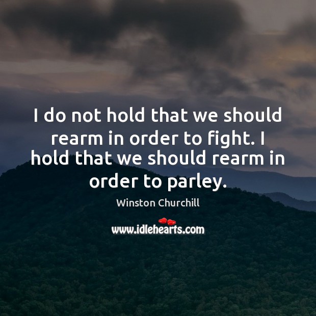 I do not hold that we should rearm in order to fight. Winston Churchill Picture Quote