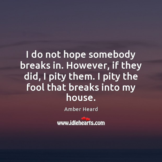 I do not hope somebody breaks in. However, if they did, I Amber Heard Picture Quote