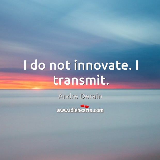 I do not innovate. I transmit. Andre Derain Picture Quote