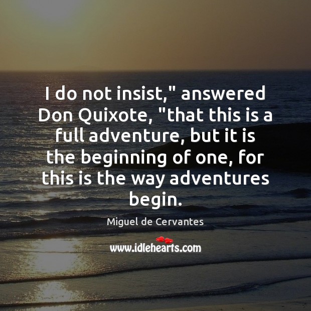 I do not insist,” answered Don Quixote, “that this is a full Miguel de Cervantes Picture Quote