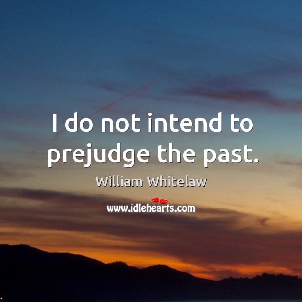 I do not intend to prejudge the past. William Whitelaw Picture Quote
