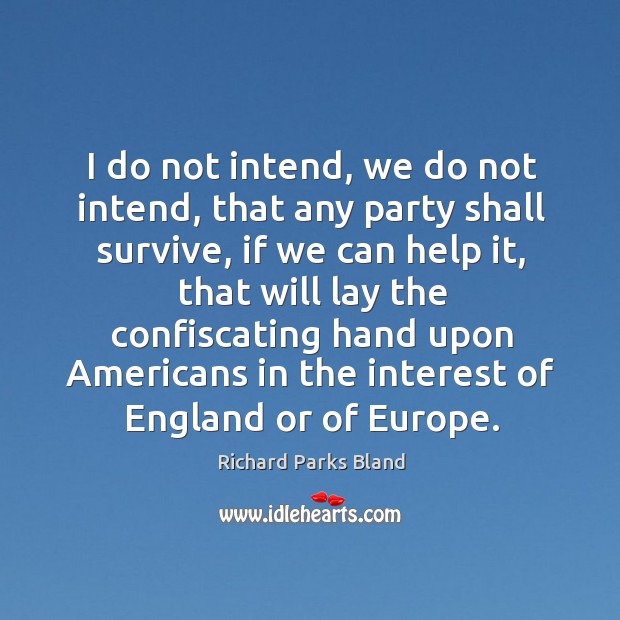 I do not intend, we do not intend, that any party shall survive, if we can help it Richard Parks Bland Picture Quote