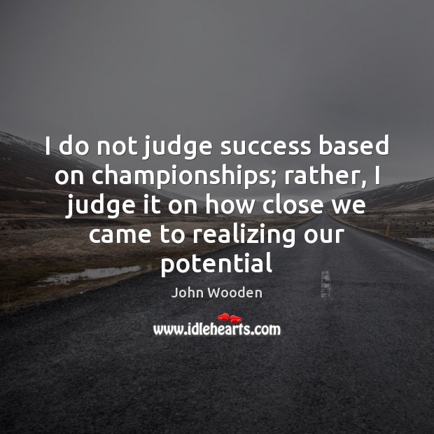 I do not judge success based on championships; rather, I judge it John Wooden Picture Quote