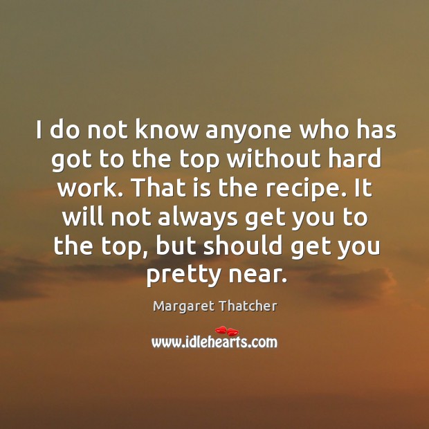 I do not know anyone who has got to the top without hard work. Margaret Thatcher Picture Quote