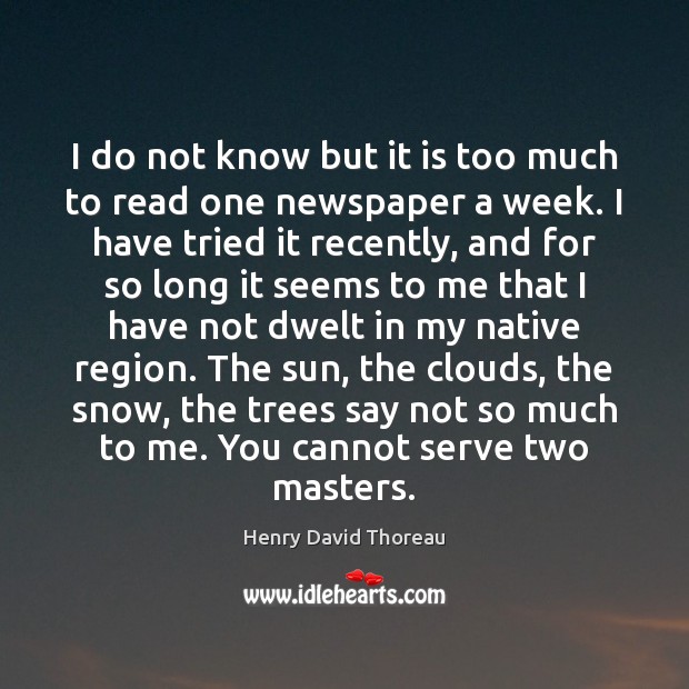 I do not know but it is too much to read one Henry David Thoreau Picture Quote