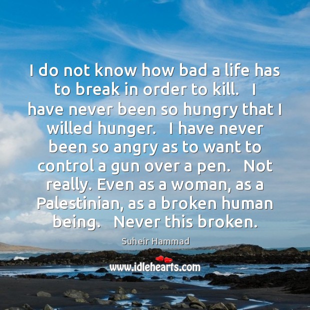 I do not know how bad a life has to break in Suheir Hammad Picture Quote