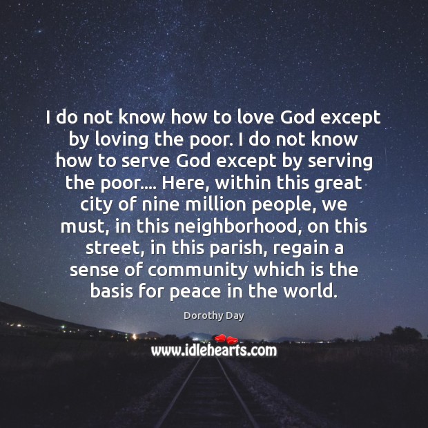 I do not know how to love God except by loving the Dorothy Day Picture Quote