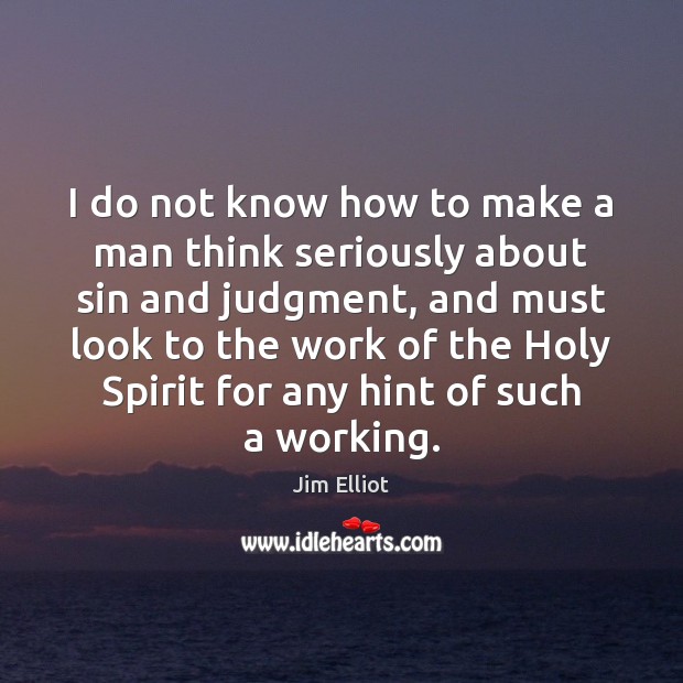 I do not know how to make a man think seriously about Jim Elliot Picture Quote