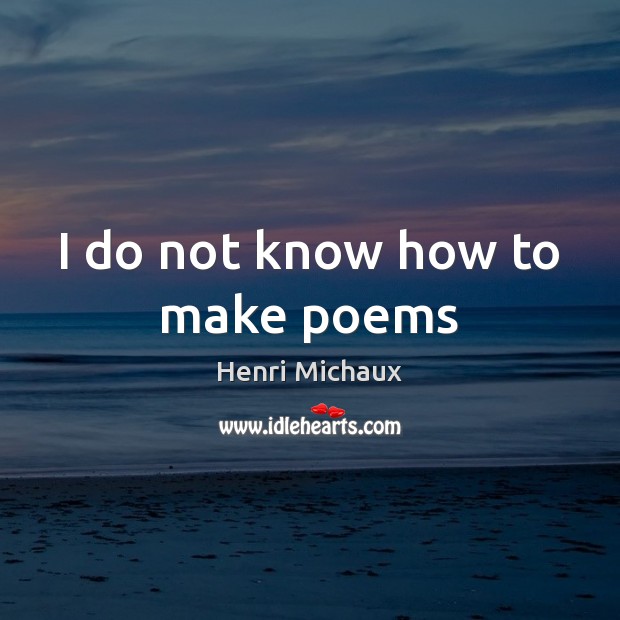 I do not know how to make poems Henri Michaux Picture Quote