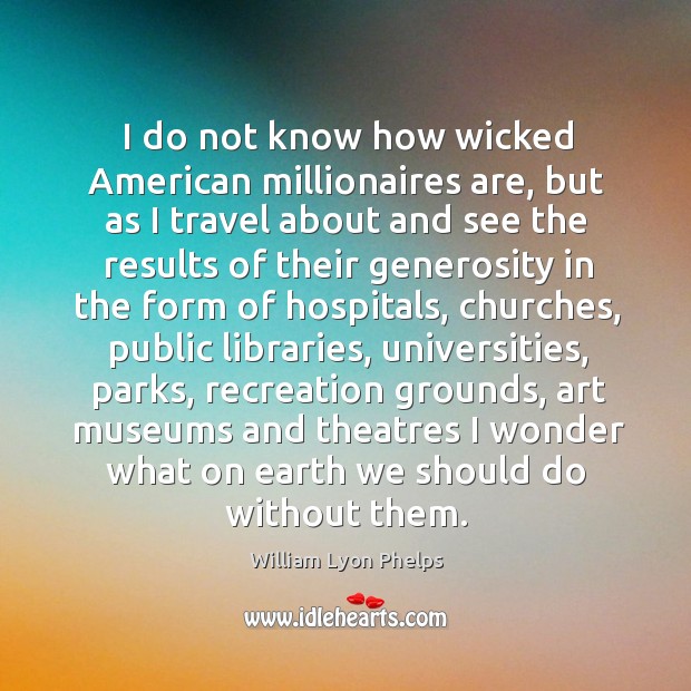 I do not know how wicked American millionaires are, but as I William Lyon Phelps Picture Quote