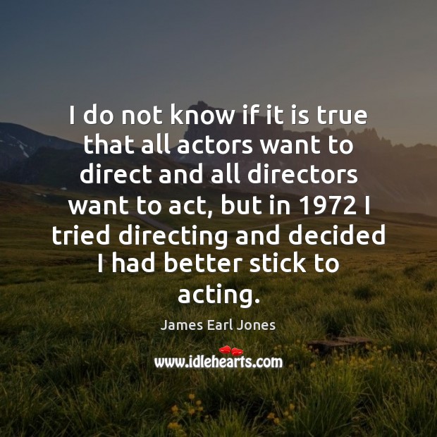 I do not know if it is true that all actors want James Earl Jones Picture Quote