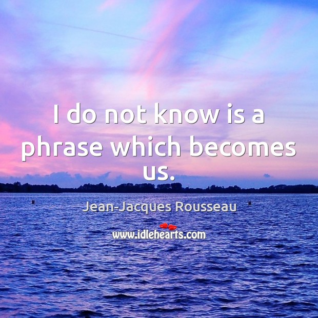 I do not know is a phrase which becomes us. Jean-Jacques Rousseau Picture Quote