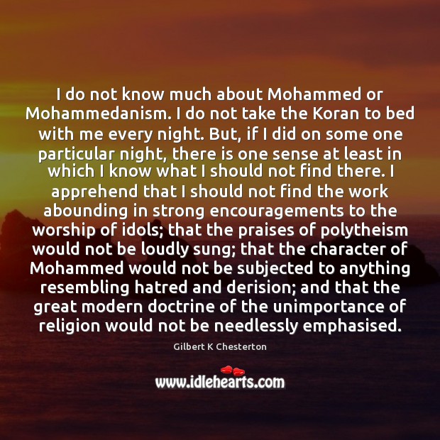 I do not know much about Mohammed or Mohammedanism. I do not Gilbert K Chesterton Picture Quote