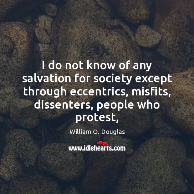 I do not know of any salvation for society except through eccentrics, William O. Douglas Picture Quote