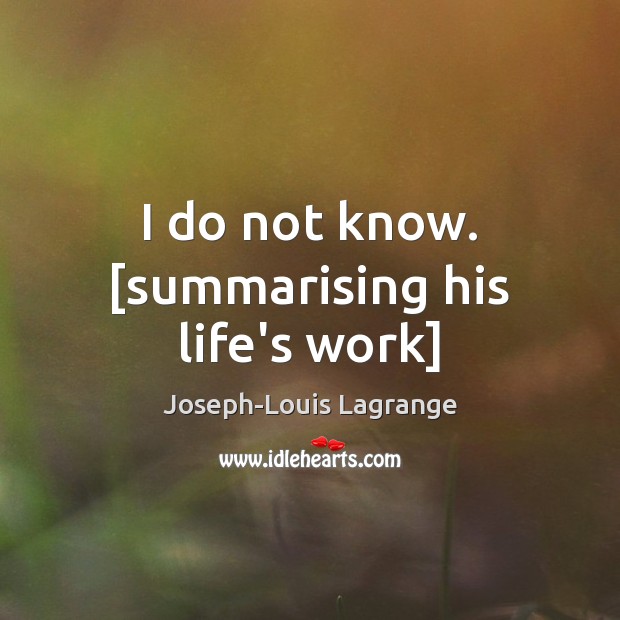 I do not know. [summarising his life’s work] Joseph-Louis Lagrange Picture Quote