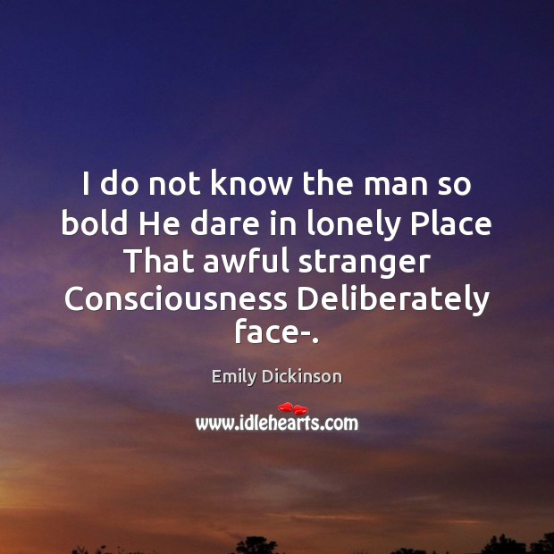 I do not know the man so bold He dare in lonely Emily Dickinson Picture Quote