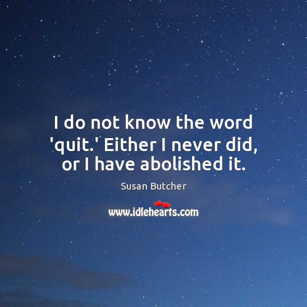 I do not know the word ‘quit.’ Either I never did, or I have abolished it. Image