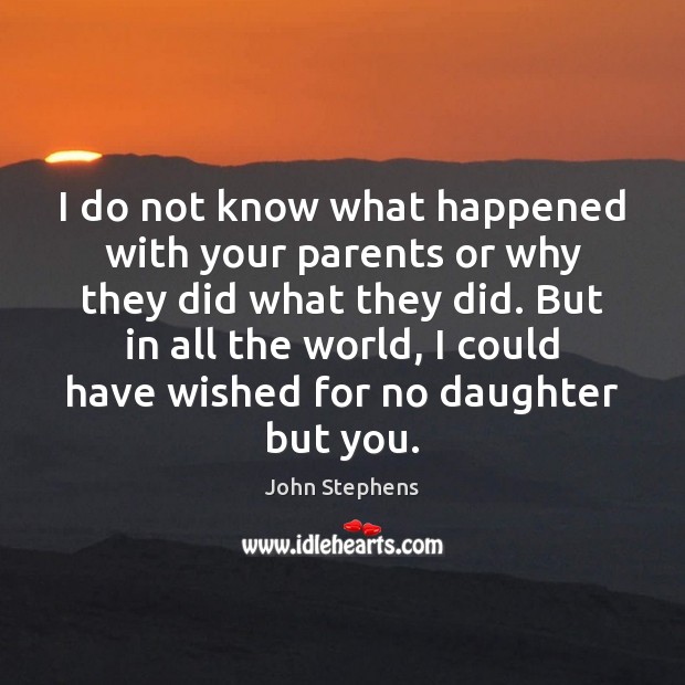 I do not know what happened with your parents or why they John Stephens Picture Quote