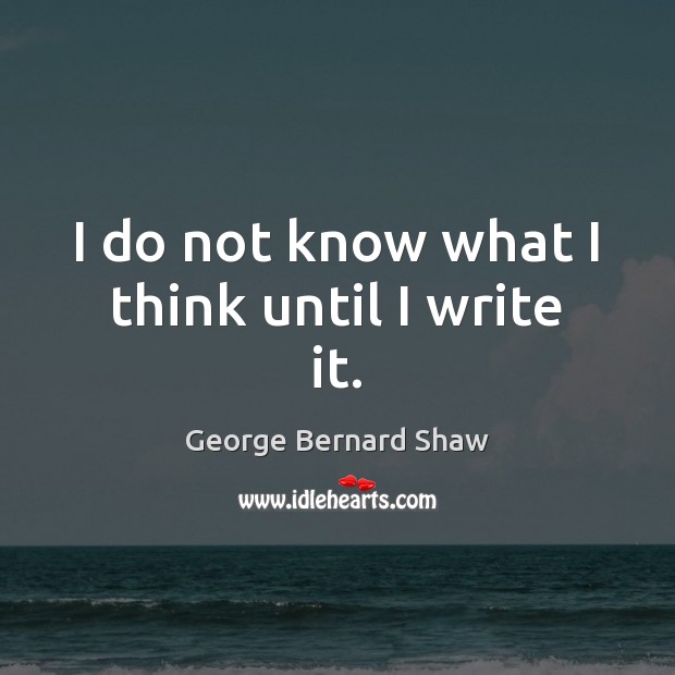 I do not know what I think until I write it. Image