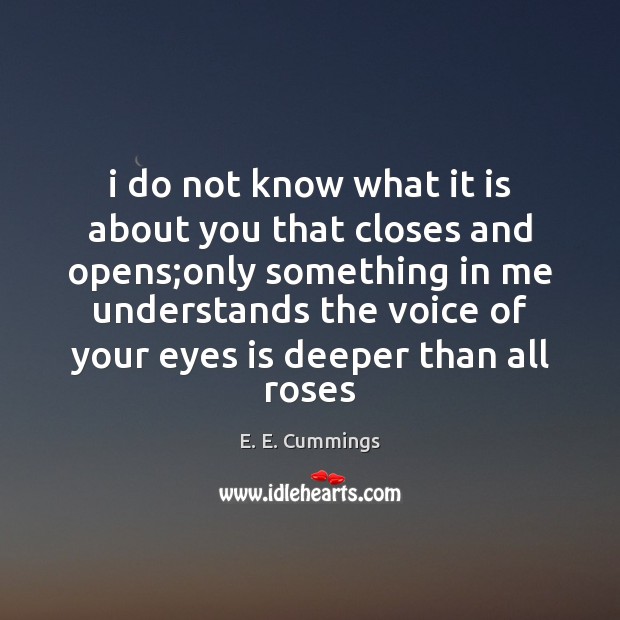 I do not know what it is about you that closes and E. E. Cummings Picture Quote