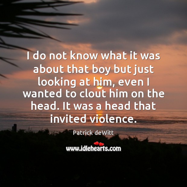 I do not know what it was about that boy but just Patrick deWitt Picture Quote