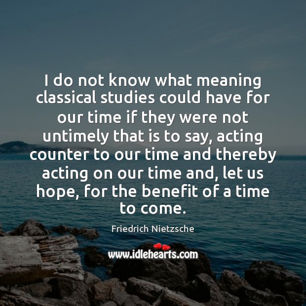 I do not know what meaning classical studies could have for our Friedrich Nietzsche Picture Quote