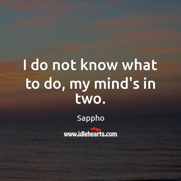 I do not know what to do, my mind’s in two. Sappho Picture Quote