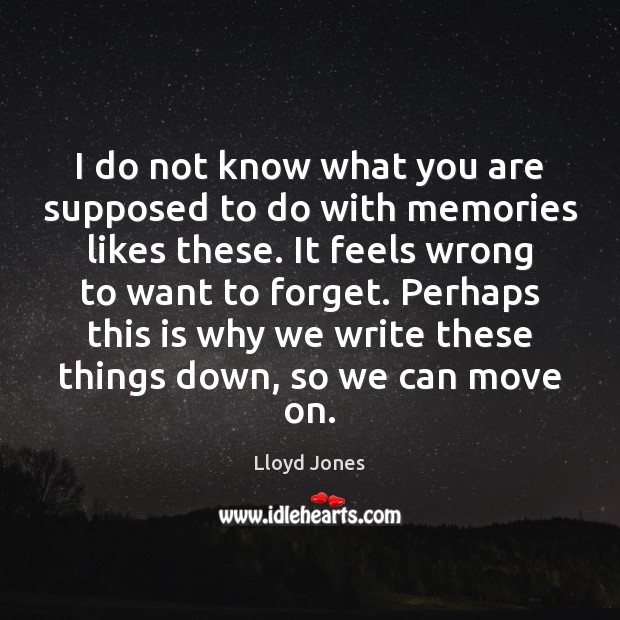 I do not know what you are supposed to do with memories Lloyd Jones Picture Quote