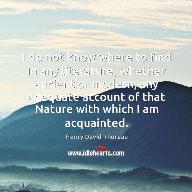 I do not know where to find in any literature, whether ancient Henry David Thoreau Picture Quote