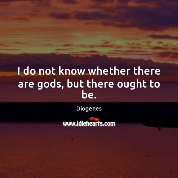 I do not know whether there are Gods, but there ought to be. Image