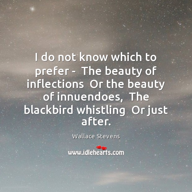 I do not know which to prefer –  The beauty of inflections Wallace Stevens Picture Quote