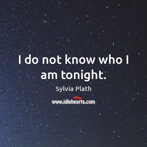 I do not know who I am tonight. Sylvia Plath Picture Quote