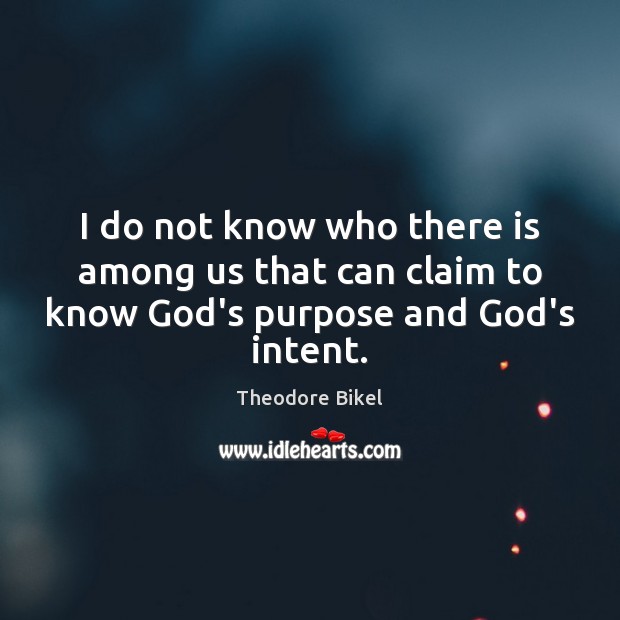 I do not know who there is among us that can claim to know God’s purpose and God’s intent. 