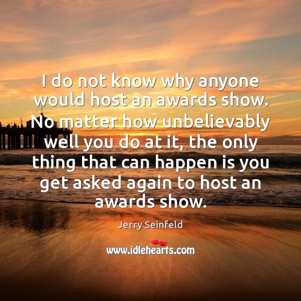 I do not know why anyone would host an awards show. No Jerry Seinfeld Picture Quote