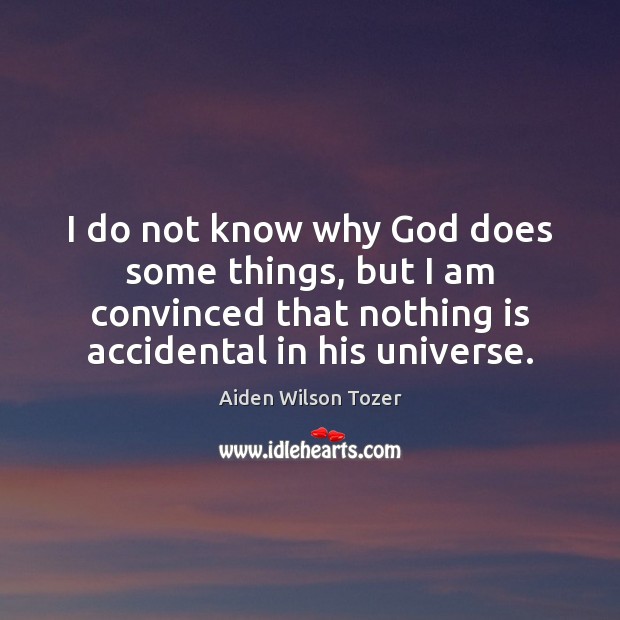 I do not know why God does some things, but I am Aiden Wilson Tozer Picture Quote