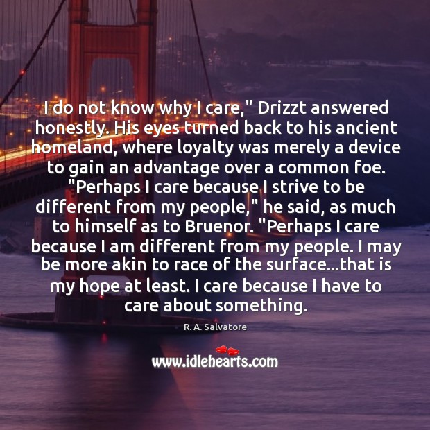 I do not know why I care,” Drizzt answered honestly. His eyes R. A. Salvatore Picture Quote