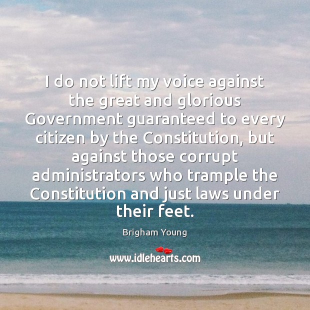 I do not lift my voice against the great and glorious Government Brigham Young Picture Quote