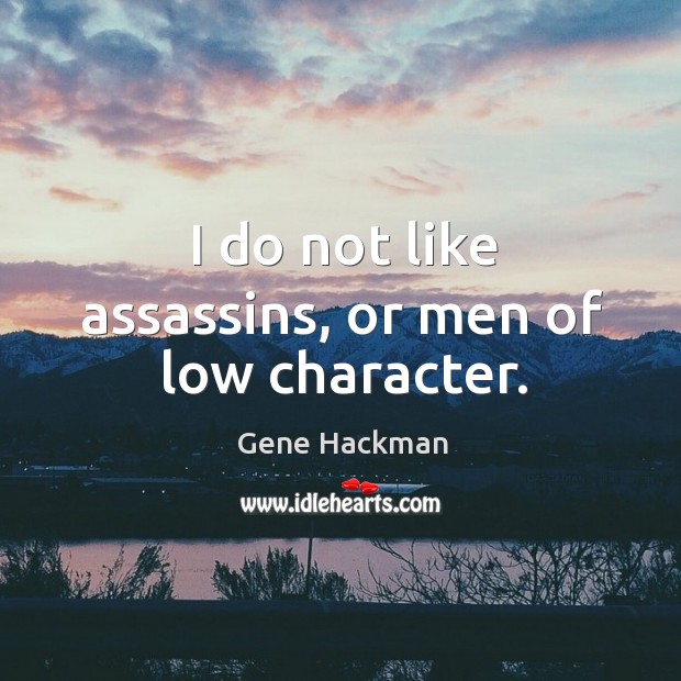 I do not like assassins, or men of low character. Gene Hackman Picture Quote