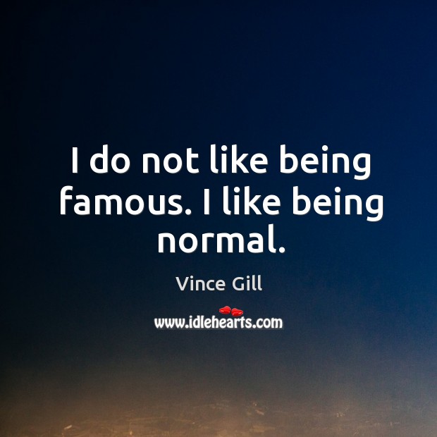 I do not like being famous. I like being normal. Image