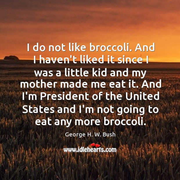 I do not like broccoli. And I haven’t liked it since I George H. W. Bush Picture Quote