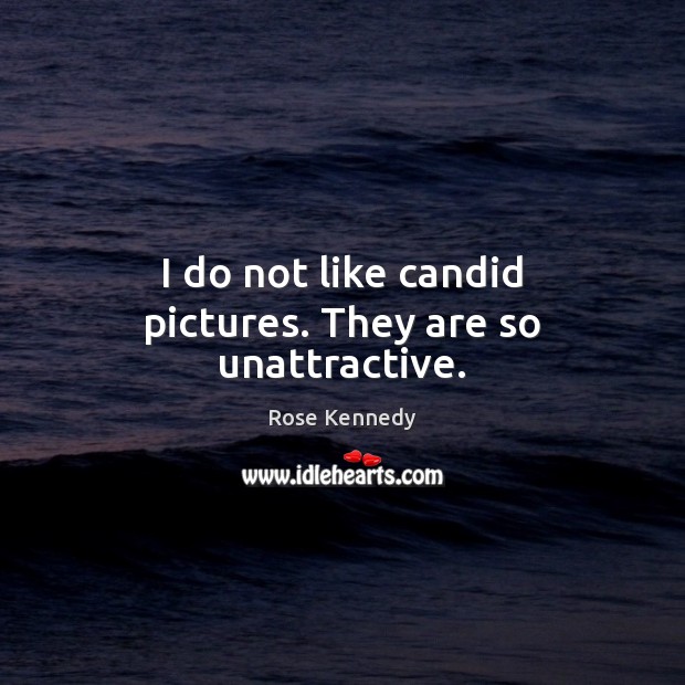 I do not like candid pictures. They are so unattractive. Rose Kennedy Picture Quote