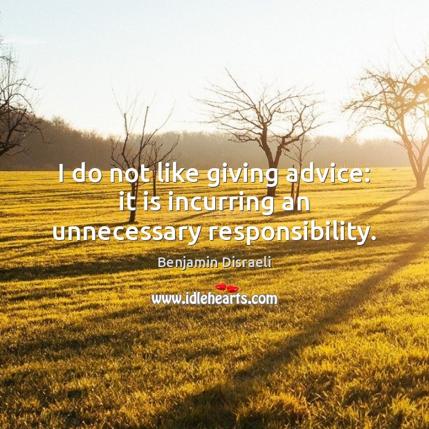 I do not like giving advice: it is incurring an unnecessary responsibility. Image