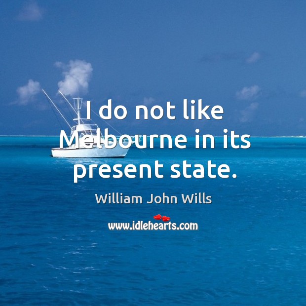 I do not like melbourne in its present state. William John Wills Picture Quote