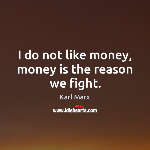 I do not like money, money is the reason we fight. Karl Marx Picture Quote