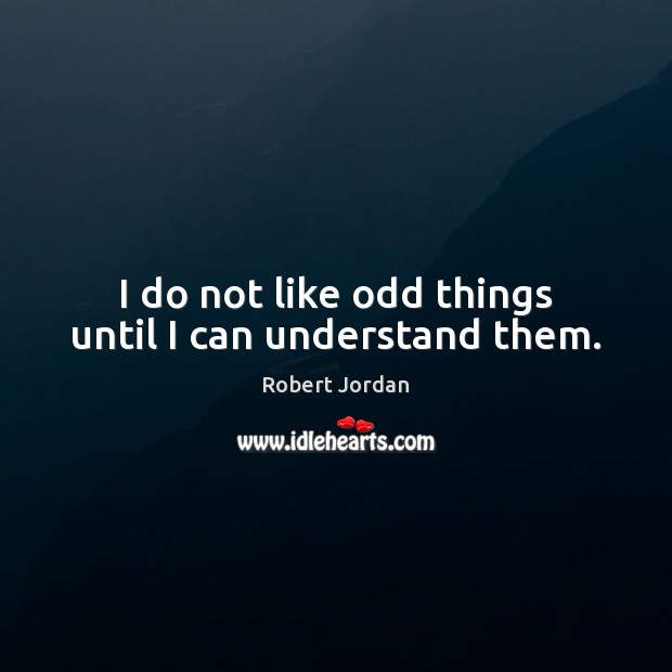 I do not like odd things until I can understand them. Image