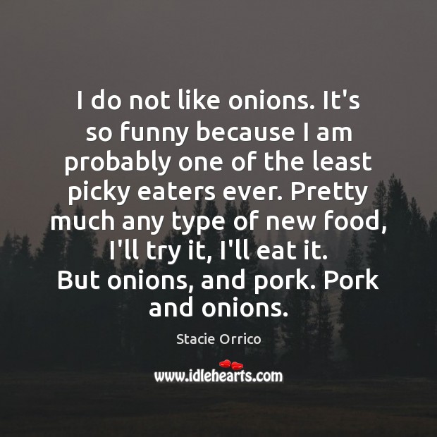 I do not like onions. It’s so funny because I am probably Stacie Orrico Picture Quote