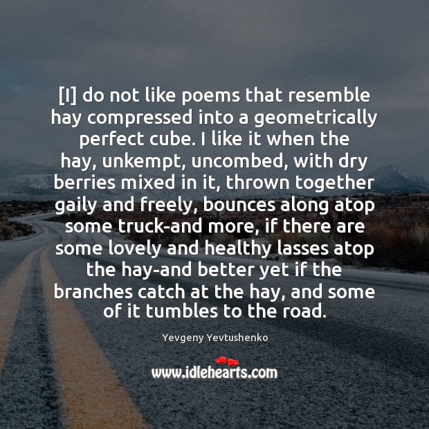 [I] do not like poems that resemble hay compressed into a geometrically Image