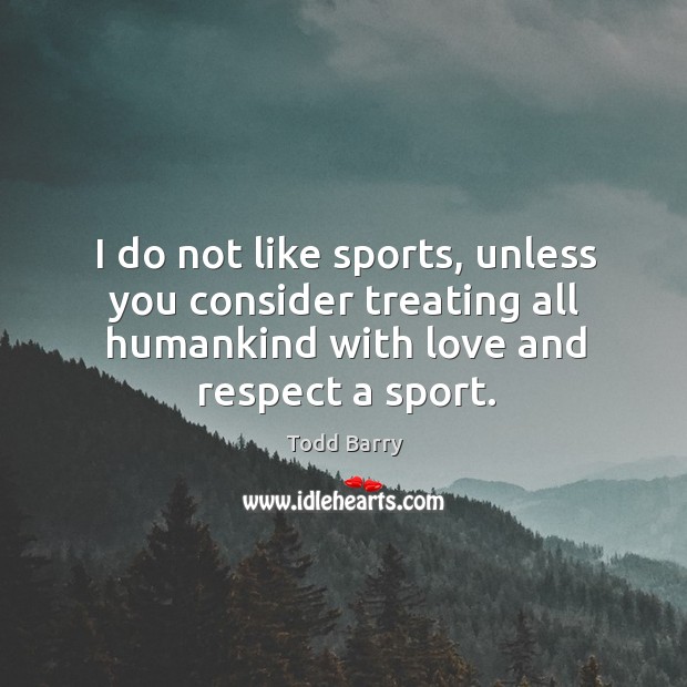 I do not like sports, unless you consider treating all humankind with love and respect a sport. Todd Barry Picture Quote