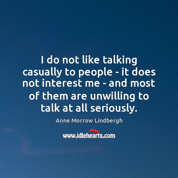 I do not like talking casually to people – it does not Anne Morrow Lindbergh Picture Quote